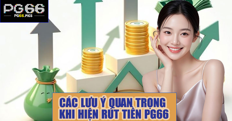 Các lưu ý quan trọng khi thực hiện rút tiền PG66