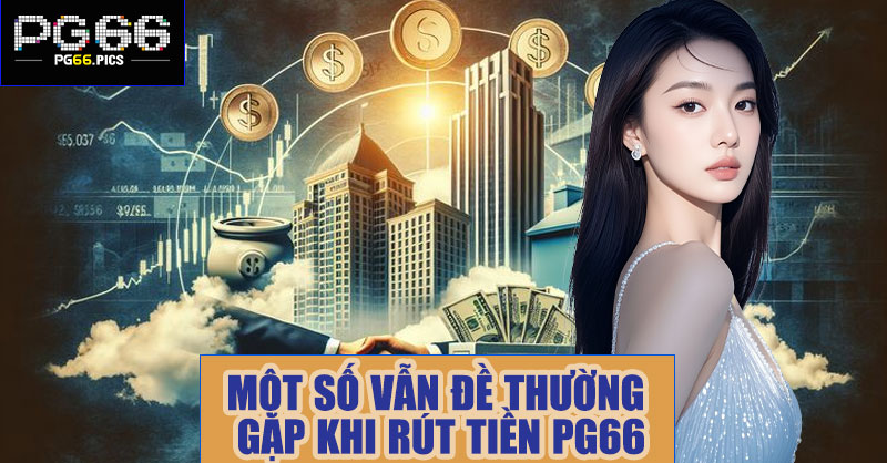 Một số vẫn đề thường gặp khi rút tiền PG66