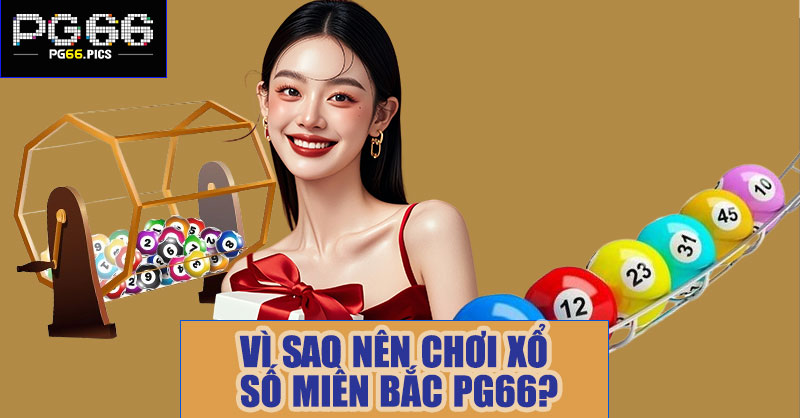 Vì sao nên chơi xổ số miền Bắc PG66?