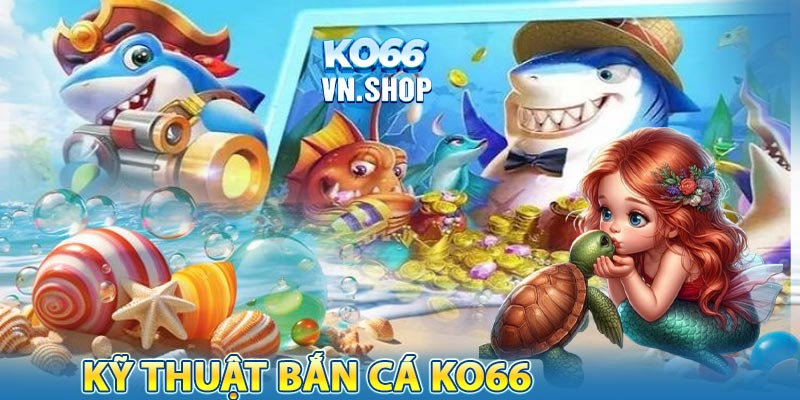 Các kỹ thuật cơ bản trong bắn cá KO66