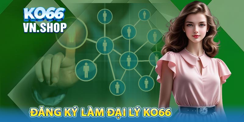 Quy trình đăng ký làm đại lý của thương hiệu KO66