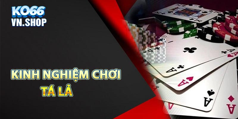 Kinh nghiệm chơi tá lả hiệu quả cho anh em tân thủ