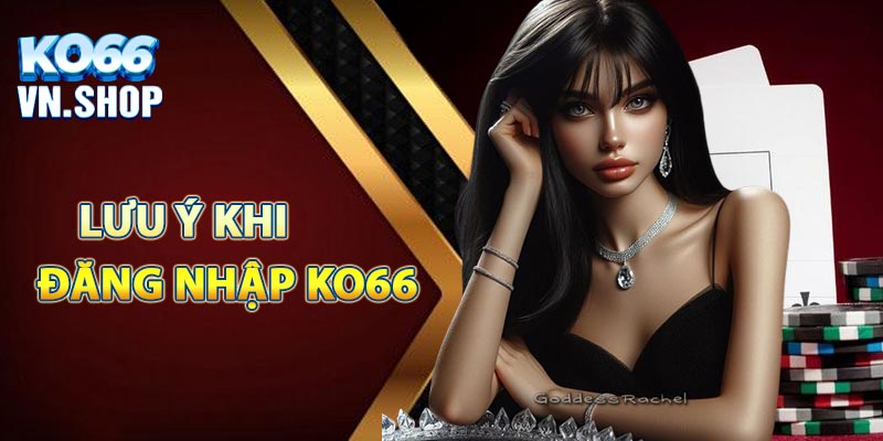 Những điều cần lưu ý khi tiến hành đăng nhập KO66