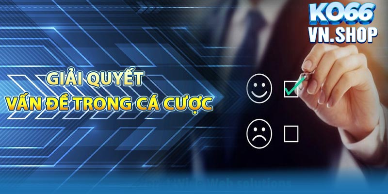 Giải quyết các vấn đề phổ biến trong cá cược